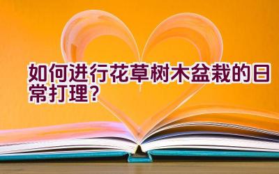 如何进行花草树木盆栽的日常打理？