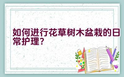 如何进行花草树木盆栽的日常护理？插图