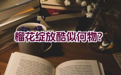 榴花绽放酷似何物？插图