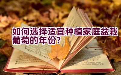 如何选择适宜种植家庭盆栽葡萄的年份？插图