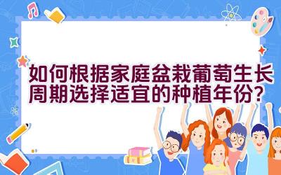 如何根据家庭盆栽葡萄生长周期选择适宜的种植年份？