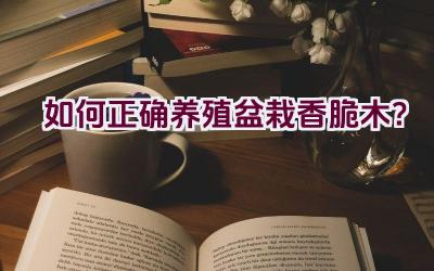 如何正确养殖盆栽香脆木？