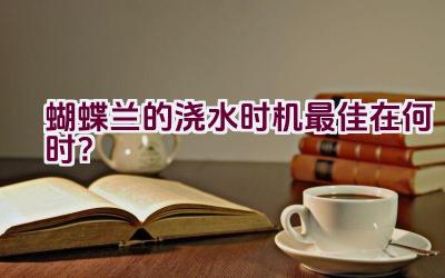 蝴蝶兰的浇水时机最佳在何时?插图 蝴蝶兰的浇水时机最佳在何时?插图