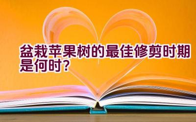 盆栽苹果树的最佳修剪时期是何时？插图