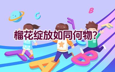 榴花绽放如同何物？插图