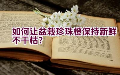 如何让盆栽珍珠橙保持新鲜不干枯？